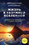 Александер Э., Ньюэлл К. Жизнь в разумной Вселенной. Путешествие нейрохирурга к сердцу сознания