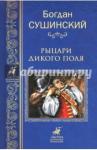 Сушинский Богдан Иванович Рыцари Дикого поля