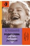 Гиппенрейтер Юлия Борисовна Родителям: как быть ребенком