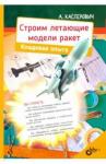 Касперович Алкександр Юрьевич Строим летающие модели ракет. Кладовая опыта