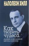 Хилл Наполеон Как творить чудеса. Думай и воплощай мечты в жизнь