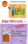 Истратова Екатерина Александровна Ваш ребенок — лидер.Как правильно воспитать вашего