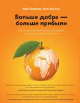 Леффлер И., Кейлиш Л. Больше добра – больше прибыли. Как создать крупный бизнес, не забывая о социальной ответственности