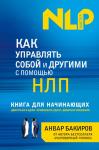 Бакиров А.К. Как управлять собой и другими с помощью НЛП. Книга для начинающих