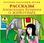 Русские классики детям: Рассказы Александра Куприна о животных