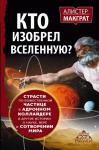 Макграт Алистер КТО ИЗОБРЕЛ ВСЕЛЕННУЮ? Страсти по божественной частице в адронном коллайдере и другие истории о науке, вере и сотворении мира