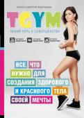 Федорищева Т.С., Федорищев Д.И. TGym - яркий путь к совершенству: все, что нужно для создания здорового и красивого тела своей мечты