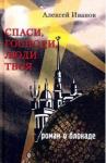Иванов Алексей Георгиевич Спаси, Господи, люди Твоя… Роман о блокаде