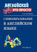 Серия: Английский - это просто. Словообразование в английском языке: краткий справочник