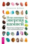 Добров Владимир Исцеляющая энергия камней. Кристаллотерапия для начинающих (3264)