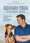 Рюттер М. Идеальная собака не выгуливает хозяина. Как воспитать собаку без вредных привычек