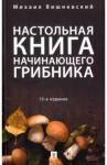 Вишневский Михаил Владимирович Настольная книга начинающего грибника.15изд