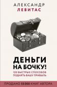 Левитас А.М. Деньги на бочку! 120 быстрых способов поднять вашу прибыль