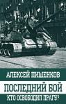 Пишенков А.А. Последний бой. Кто освободил Прагу?