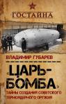 Губарев В.С. Царь?бомба». Тайны создания советского термоядерного оружия