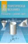 Арсеньев Олег Николаевич Теоретическая механика: Руководство к решению зад.