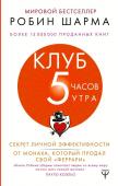 Шарма Р. Клуб «5 часов утра». Секрет личной эффективности от монаха, который продал свой "феррари"