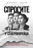 Дэниэл Тюдор Спросите у северокорейца. Бывшие граждане о жизни внутри самой закрытой страны мира