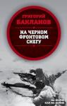 Бакланов Григорий Яковлевич На черном фронтовом снегу