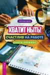 Бадмаев Александр Хватит ныть! Счастлив на работе. Книга-тренинг (3526)