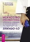 Кичаев Александр Искусство красивых побед в бизнесе, карьере и личной жизни по принципам айкидо-ХО (2858)