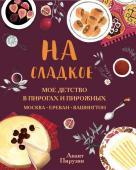 Пирузян А.А. На сладкое. Мое детство в пирогах и пирожных. Москва - Ереван - Вашингтон