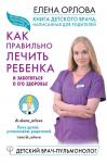 Орлова Е.С. Книга детского врача, написанная для родителей. Как правильно лечить ребенка и заботиться о его здоровье