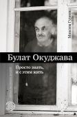 Гуреев М.А. Булат Окуджава. Просто знать, и с этим жить