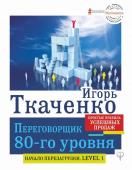 Ткаченко Игорь Переговорщик 80-го уровня. Простые правила успешных продаж