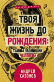 Сазонов Андрей Твоя жизнь до рождения: тайны эволюции человека