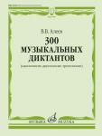 300 музыкальных диктантов (одноголосие, двухголосие, трехголосие).