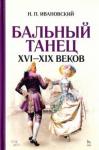 Ивановский Николай Павлович Бальный танец XVI — XIX веков.4изд