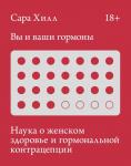 Сара Хилл Вы и ваши гормоны. Наука о женском здоровье и гормональной контрацепции