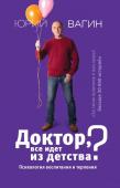 Вагин Ю.Р. Доктор, все идет из детства? Психология воспитания и терпения