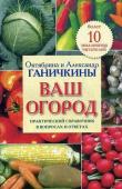 Октябрина Ганичкина Ваш огород. Практический справочник в вопросах и ответах