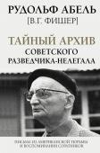 Абель Рудольф [В.Г. Фишер] Тайный архив советского разведчика-нелегала