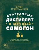 Эркин Тузмухамедов Прозрачный дистиллят и мутный самогон. Пособие для начинающих по домашнему производству качественных спиртных напитков