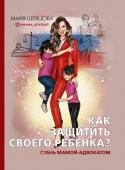 Шевцова М.З. Как защитить своего ребенка? Стань мамой-адвокатом