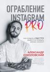 Соколовский А.С. Ограбление Instagram PRO. Как создать и быстро вывести на прибыль бизнес-аккаунт