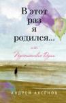 Аксенов Алексей В этот раз я родился... или Путешествие Души