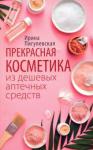 Пигулевская Ирина Станиславовна Прекрасная косметика из дешевых аптечных средств