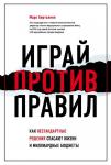 Бертолини М. Играй против правил. Как нестандартные решения спасают жизни и миллиардные бюджеты