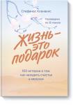 Стефанос Ксенакис Жизнь - это подарок. 102 истории о том, как находить счастье в мелочах