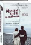 Алексей Скурихин: Мужской взгляд на отношения. Как отпустить прошлое и начать новую жизнь