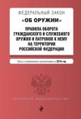 Федеральный закон "Об оружии". Правила оборота гражданского и служебного оружия и патронов к нему на территории Российской Федерации. Тексты с изменениями и дополнениями на 2019 год