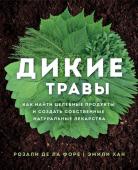 Розали де ла Форе, Эмили Хан Дикие травы: как найти целебные продукты и создать собственные натуральные лекарства