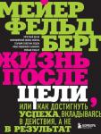 Фельдберг М. Жизнь после цели, Или как достигнуть успеха, вкладываясь в действия, а не в результат