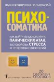 Федоренко П.А., Качай И.С. Психосоматика: как выйти из адского круга панических атак, беспокойства, стресса и тревожных состояний. 20 работающих способов