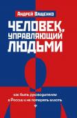 Андрей Ващенко: Человек, управляющий людьми. Как быть руководителем в России и не потерять власть