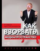 Масленников Р.М. Как взорвать медиапространство. Искусство PR